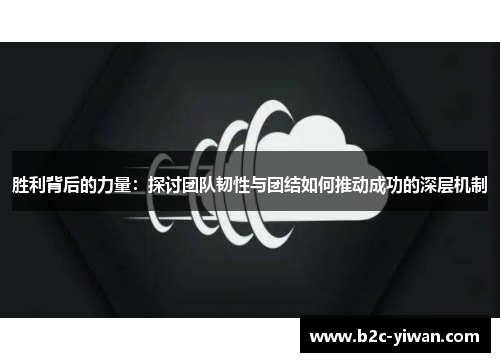 胜利背后的力量：探讨团队韧性与团结如何推动成功的深层机制