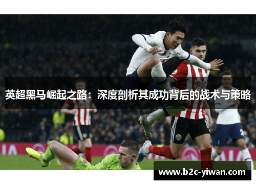 英超黑马崛起之路：深度剖析其成功背后的战术与策略