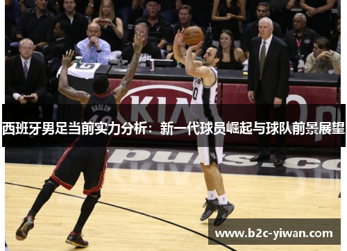 西班牙男足当前实力分析：新一代球员崛起与球队前景展望