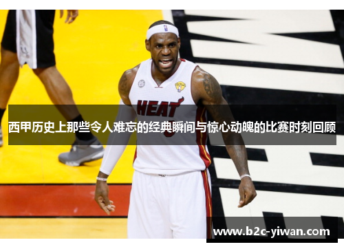 西甲历史上那些令人难忘的经典瞬间与惊心动魄的比赛时刻回顾