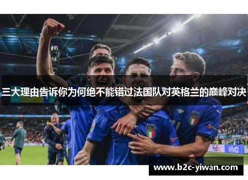 三大理由告诉你为何绝不能错过法国队对英格兰的巅峰对决