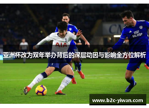 亚洲杯改为双年举办背后的深层动因与影响全方位解析