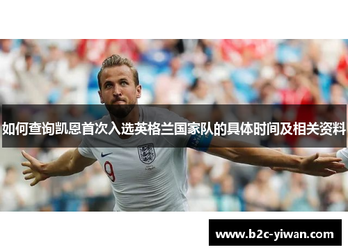 如何查询凯恩首次入选英格兰国家队的具体时间及相关资料