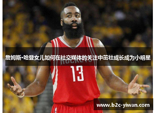 詹姆斯·哈登女儿如何在社交媒体的关注中茁壮成长成为小明星