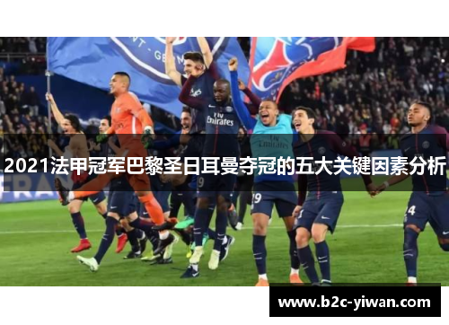 2021法甲冠军巴黎圣日耳曼夺冠的五大关键因素分析