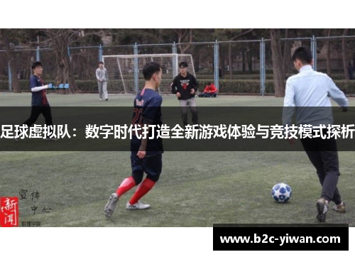 足球虚拟队：数字时代打造全新游戏体验与竞技模式探析
