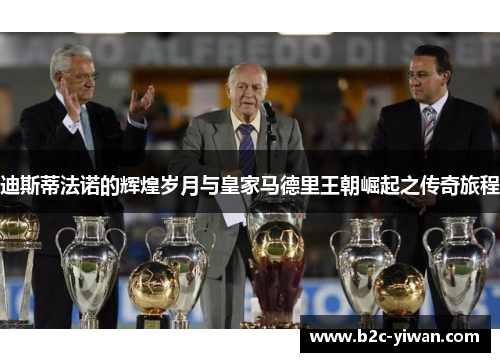 迪斯蒂法诺的辉煌岁月与皇家马德里王朝崛起之传奇旅程