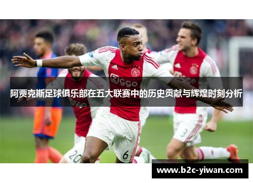 阿贾克斯足球俱乐部在五大联赛中的历史贡献与辉煌时刻分析