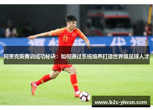 阿贾克斯青训成功秘诀：如何通过系统培养打造世界级足球人才