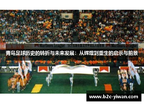 青岛足球历史的转折与未来发展：从辉煌到重生的启示与前景