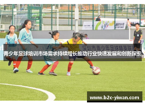 青少年足球培训市场需求持续增长推动行业快速发展和创新探索