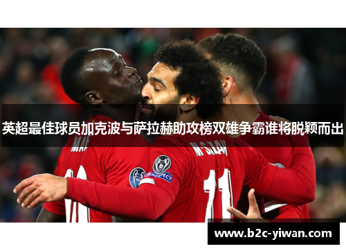 英超最佳球员加克波与萨拉赫助攻榜双雄争霸谁将脱颖而出