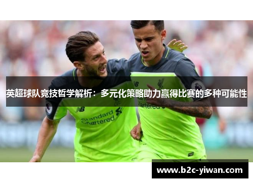 英超球队竞技哲学解析：多元化策略助力赢得比赛的多种可能性