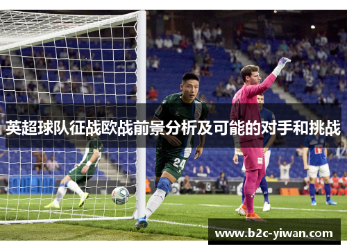 英超球队征战欧战前景分析及可能的对手和挑战