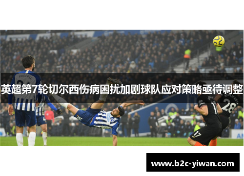 英超第7轮切尔西伤病困扰加剧球队应对策略亟待调整