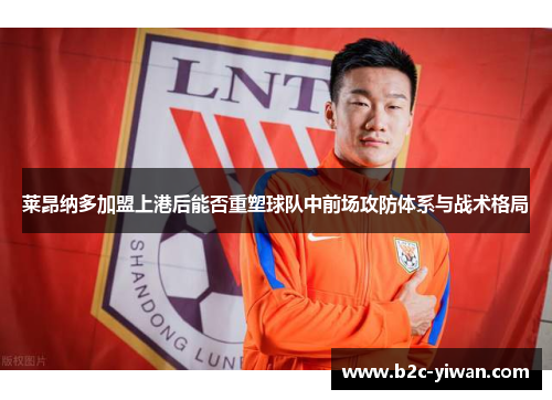 莱昂纳多加盟上港后能否重塑球队中前场攻防体系与战术格局