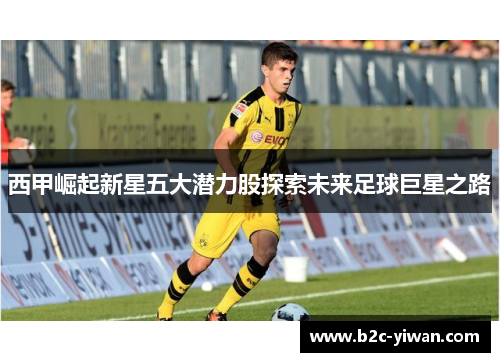 西甲崛起新星五大潜力股探索未来足球巨星之路