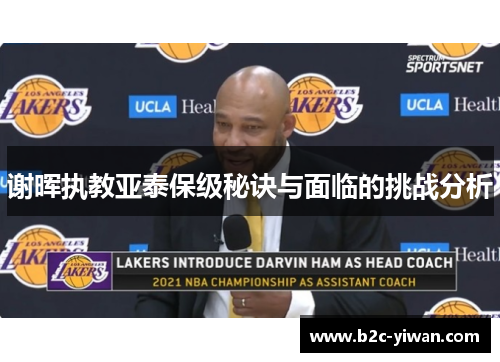 谢晖执教亚泰保级秘诀与面临的挑战分析 谢晖执教亚泰保级秘诀与面临的挑战分析