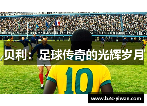 贝利:足球传奇的光辉岁月 贝利:足球传奇的光辉岁月