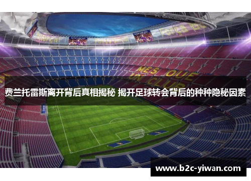 费兰托雷斯离开背后真相揭秘 揭开足球转会背后的种种隐秘因素