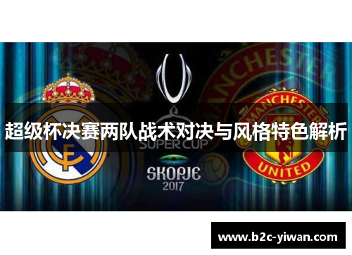 超级杯决赛两队战术对决与风格特色解析 超级杯决赛两队战术对决与风格特色解析