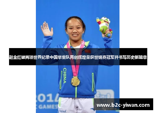 赵金红破两项世界纪录中国举重队再创辉煌荣获世锦赛冠军并书写历史新篇章 赵金红破两项世界纪录中国举重队再创辉煌荣获世锦赛冠军并书写历史新篇章