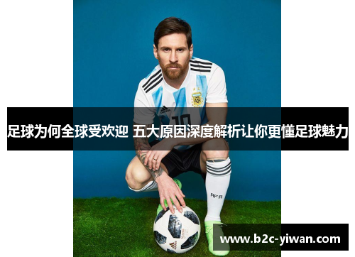 足球为何全球受欢迎 五大原因深度解析让你更懂足球魅力