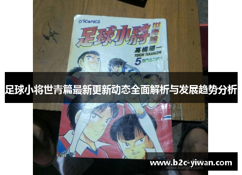 足球小将世青篇最新更新动态全面解析与发展趋势分析 足球小将世青篇最新更新动态全面解析与发展趋势分析