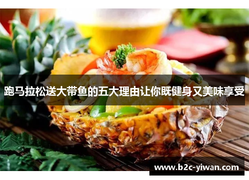 跑马拉松送大带鱼的五大理由让你既健身又美味享受 跑马拉松送大带鱼的五大理由让你既健身又美味享受