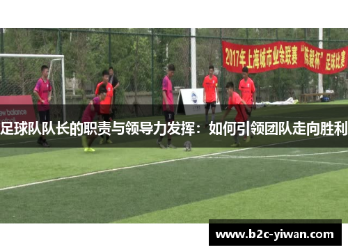 足球队队长的职责与领导力发挥：如何引领团队走向胜利
