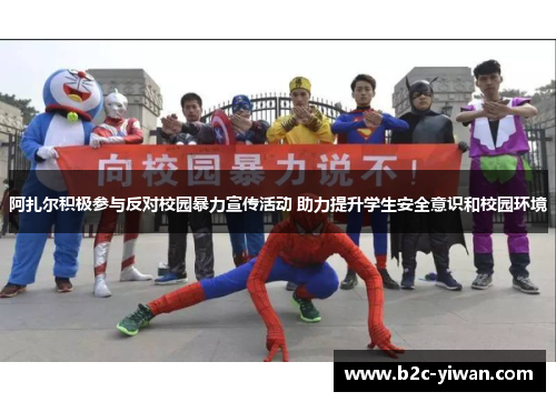 阿扎尔积极参与反对校园暴力宣传活动 助力提升学生安全意识和校园环境 阿扎尔积极参与反对校园暴力宣传活动 助力提升学生安全意识和校园环境