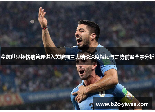 今夜世界杯伤病管理进入关键期三大结论深度解读与走势前瞻全景分析 今夜世界杯伤病管理进入关键期三大结论深度解读与走势前瞻全景分析