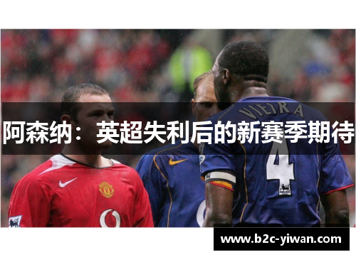 阿森纳:英超失利后的新赛季期待 阿森纳:英超失利后的新赛季期待