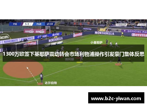 1300万欧签下基耶萨震动转会市场利物浦操作引发豪门集体反思
