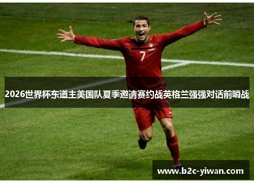 2026世界杯东道主美国队夏季邀请赛约战英格兰强强对话前哨战