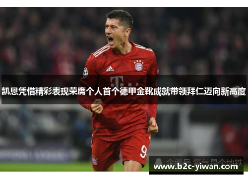 凯恩凭借精彩表现荣膺个人首个德甲金靴成就带领拜仁迈向新高度