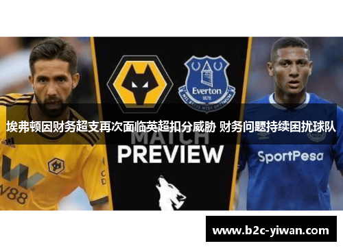 埃弗顿因财务超支再次面临英超扣分威胁 财务问题持续困扰球队