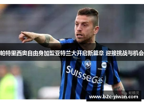 帕特里西奥自由身加盟亚特兰大开启新篇章 迎接挑战与机会