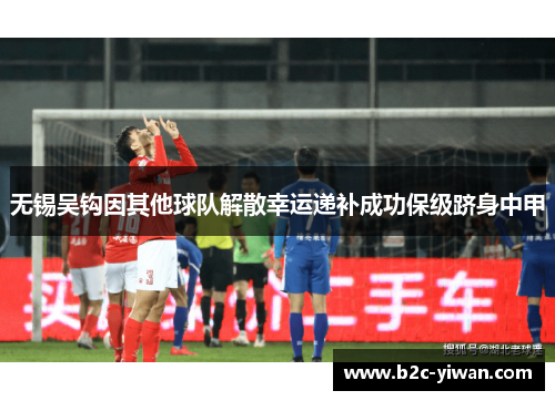 无锡吴钩因其他球队解散幸运递补成功保级跻身中甲