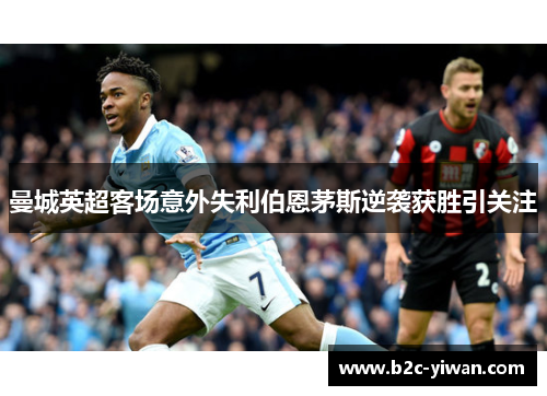 曼城英超客场意外失利伯恩茅斯逆袭获胜引关注