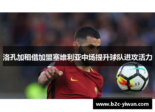 洛孔加租借加盟塞维利亚中场提升球队进攻活力