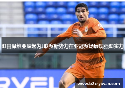 町田泽维亚崛起为J联赛新势力在亚冠赛场展现强劲实力