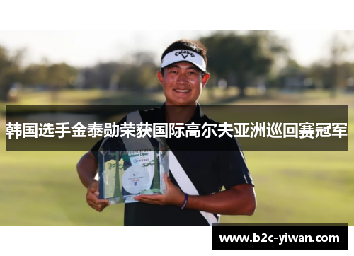 韩国选手金泰勋荣获国际高尔夫亚洲巡回赛冠军
