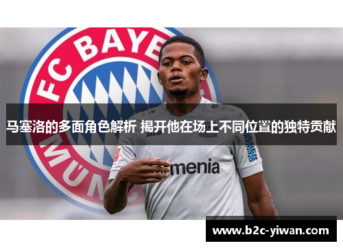 马塞洛的多面角色解析 揭开他在场上不同位置的独特贡献