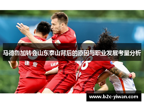 马德鲁加转会山东泰山背后的原因与职业发展考量分析