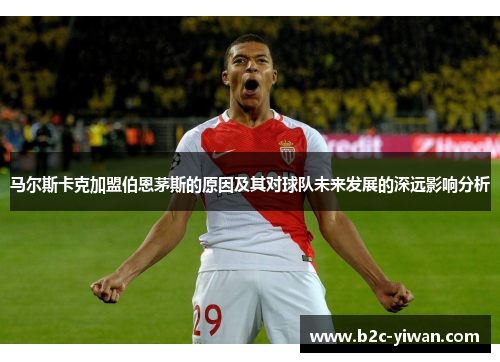 马尔斯卡克加盟伯恩茅斯的原因及其对球队未来发展的深远影响分析