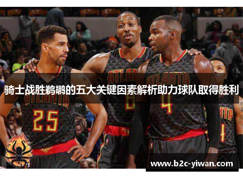 骑士战胜鹈鹕的五大关键因素解析助力球队取得胜利