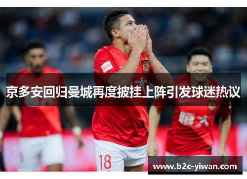 京多安回归曼城再度披挂上阵引发球迷热议