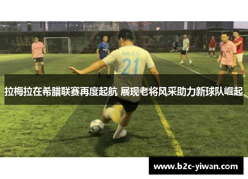 拉梅拉在希腊联赛再度起航 展现老将风采助力新球队崛起