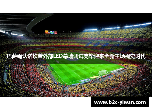巴萨确认诺坎普外部LED幕墙调试完毕迎来全新主场视觉时代